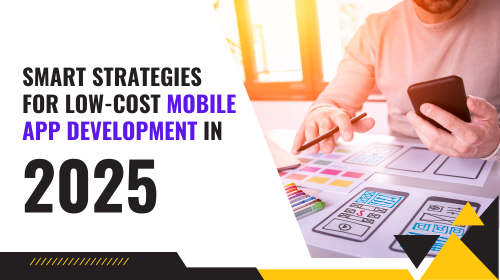 Smart Strategies for Low-Cost Mobile App Development in 2025